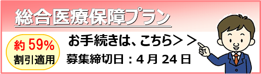 総合医療保障プラン お手続きはこちら 約59%割引適用 募集締切日：4月24日