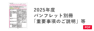 2025年度 パンフレット別冊「重要事項のご説明」等