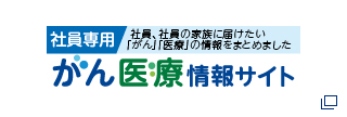 社員専用 社員、社員の家族に届けたい「がん」「医療」の情報をまとめました がん医療情報サイト